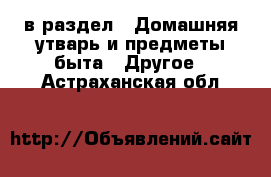  в раздел : Домашняя утварь и предметы быта » Другое . Астраханская обл.
